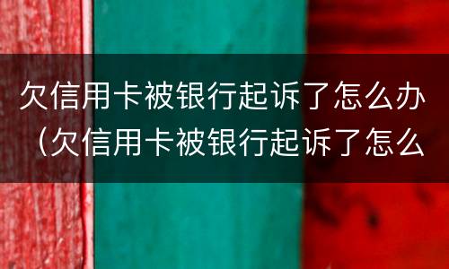 欠信用卡被银行起诉了怎么办（欠信用卡被银行起诉了怎么办理）