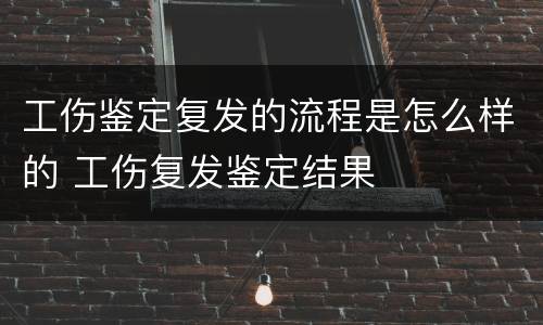 工伤鉴定复发的流程是怎么样的 工伤复发鉴定结果
