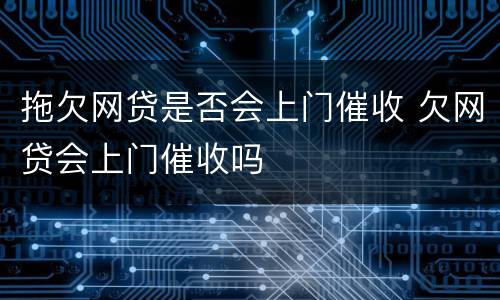 拖欠网贷是否会上门催收 欠网贷会上门催收吗