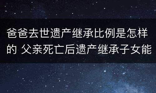 爸爸去世遗产继承比例是怎样的 父亲死亡后遗产继承子女能继承多少
