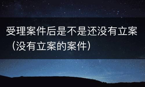 受理案件后是不是还没有立案（没有立案的案件）