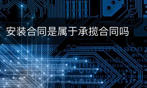 安装合同是属于承揽合同吗