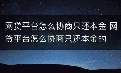网贷平台怎么协商只还本金 网贷平台怎么协商只还本金的