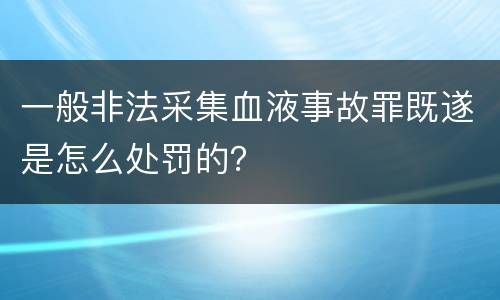 一般非法采集血液事故罪既遂是怎么处罚的？