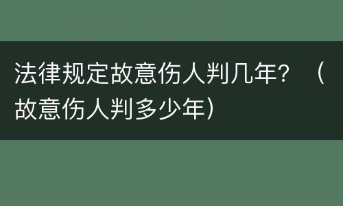 法律规定故意伤人判几年？（故意伤人判多少年）
