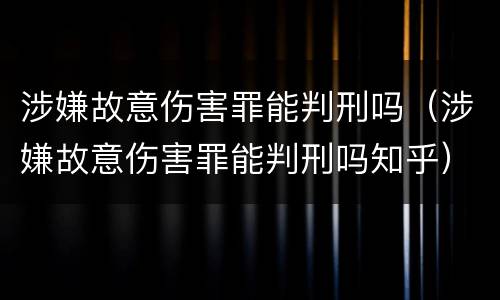涉嫌故意伤害罪能判刑吗（涉嫌故意伤害罪能判刑吗知乎）
