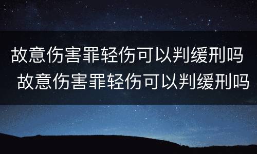 故意伤害罪轻伤可以判缓刑吗 故意伤害罪轻伤可以判缓刑吗