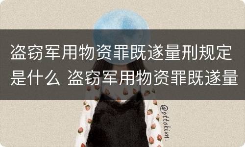 盗窃军用物资罪既遂量刑规定是什么 盗窃军用物资罪既遂量刑规定是什么意思