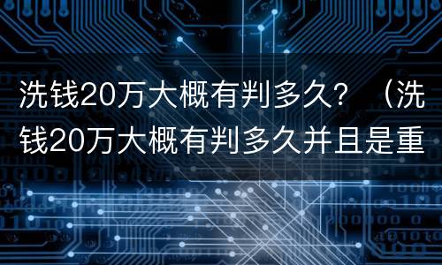 洗钱20万大概有判多久？（洗钱20万大概有判多久并且是重犯）