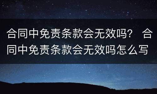合同中免责条款会无效吗？ 合同中免责条款会无效吗怎么写