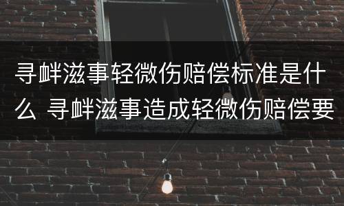 寻衅滋事轻微伤赔偿标准是什么 寻衅滋事造成轻微伤赔偿要多少合适