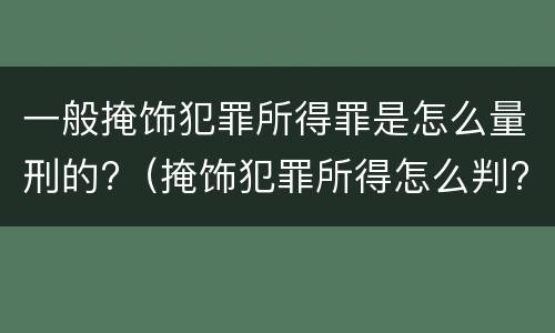 一般掩饰犯罪所得罪是怎么量刑的?（掩饰犯罪所得怎么判?）