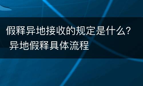 假释异地接收的规定是什么？ 异地假释具体流程