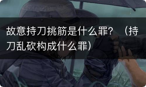 故意持刀挑筋是什么罪？（持刀乱砍构成什么罪）