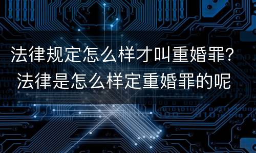 法律规定怎么样才叫重婚罪？ 法律是怎么样定重婚罪的呢