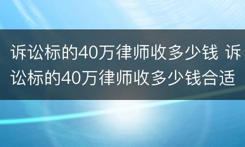 诉讼标的40万律师收多少钱 诉讼标的40万律师收多少钱合适