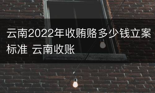 云南2022年收贿赂多少钱立案标准 云南收账