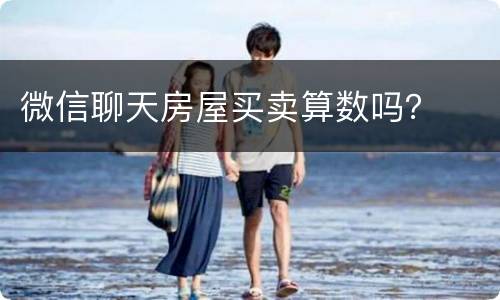 微信聊天房屋买卖算数吗？