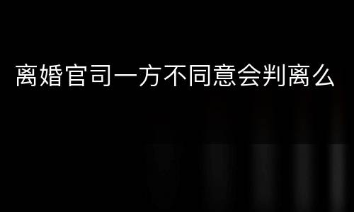 离婚官司一方不同意会判离么