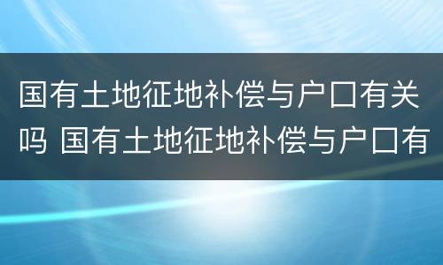 国有土地征地补偿与户囗有关吗 国有土地征地补偿与户囗有关吗
