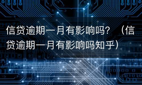 信贷逾期一月有影响吗？（信贷逾期一月有影响吗知乎）