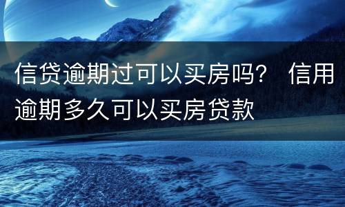 信贷逾期过可以买房吗？ 信用逾期多久可以买房贷款