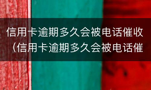 信用卡逾期多久会被电话催收（信用卡逾期多久会被电话催收抓走）