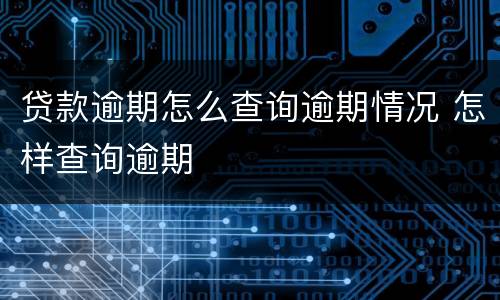 贷款逾期怎么查询逾期情况 怎样查询逾期