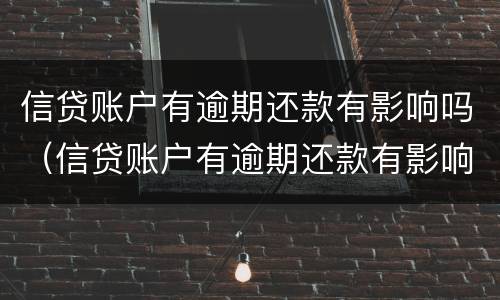 信贷账户有逾期还款有影响吗（信贷账户有逾期还款有影响吗怎么办）