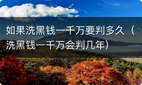 如果洗黑钱一千万要判多久（洗黑钱一千万会判几年）