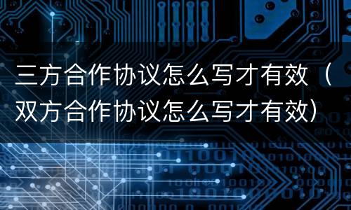 三方合作协议怎么写才有效（双方合作协议怎么写才有效）