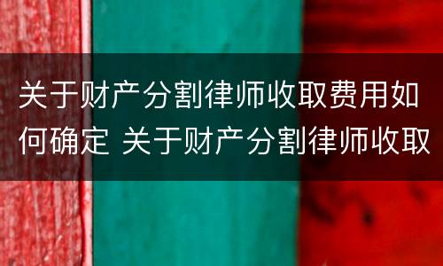 关于财产分割律师收取费用如何确定 关于财产分割律师收取费用如何确定案件