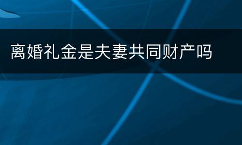 离婚礼金是夫妻共同财产吗