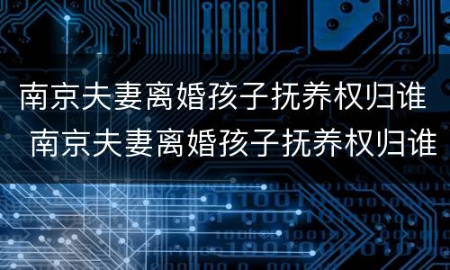 南京夫妻离婚孩子抚养权归谁 南京夫妻离婚孩子抚养权归谁所有