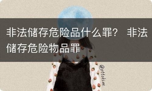 非法储存危险品什么罪？ 非法储存危险物品罪