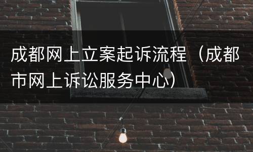 成都网上立案起诉流程（成都市网上诉讼服务中心）