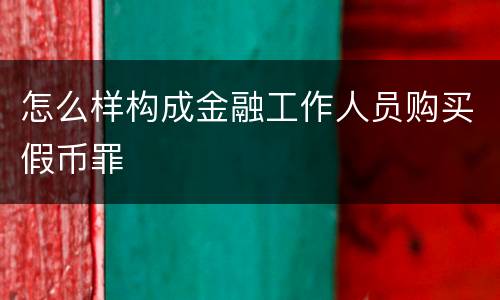 怎么样构成金融工作人员购买假币罪