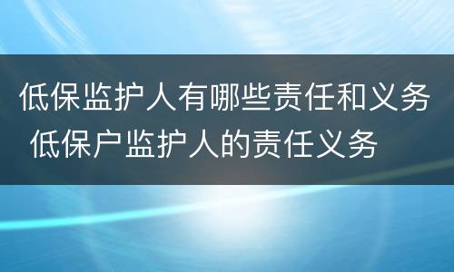 低保监护人有哪些责任和义务 低保户监护人的责任义务
