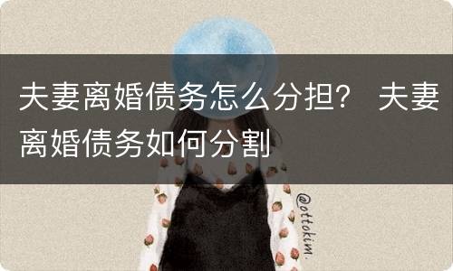 夫妻离婚债务怎么分担？ 夫妻离婚债务如何分割