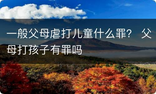 一般父母虐打儿童什么罪？ 父母打孩子有罪吗
