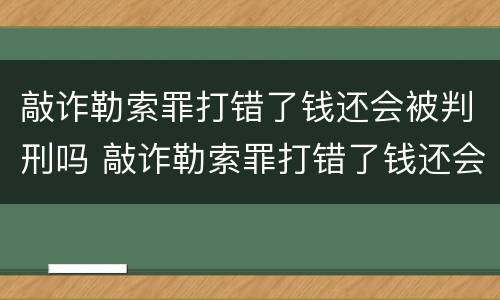 敲诈勒索罪打错了钱还会被判刑吗 敲诈勒索罪打错了钱还会被判刑吗