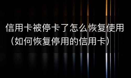 信用卡被停卡了怎么恢复使用（如何恢复停用的信用卡）