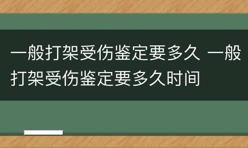 一般打架受伤鉴定要多久 一般打架受伤鉴定要多久时间