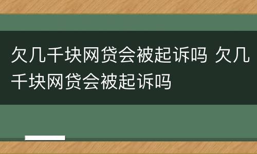 欠几千块网贷会被起诉吗 欠几千块网贷会被起诉吗
