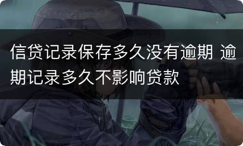 信贷记录保存多久没有逾期 逾期记录多久不影响贷款
