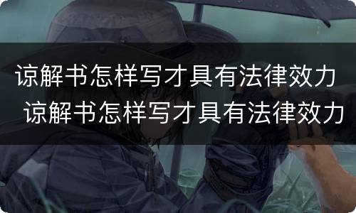 谅解书怎样写才具有法律效力 谅解书怎样写才具有法律效力模板