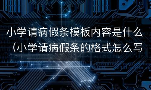 小学请病假条模板内容是什么（小学请病假条的格式怎么写）