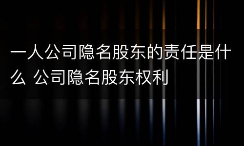 一人公司隐名股东的责任是什么 公司隐名股东权利