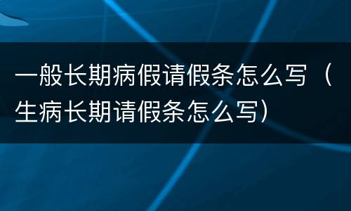 一般长期病假请假条怎么写（生病长期请假条怎么写）