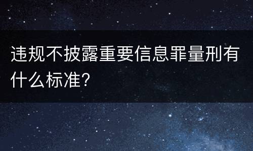 违规不披露重要信息罪量刑有什么标准?